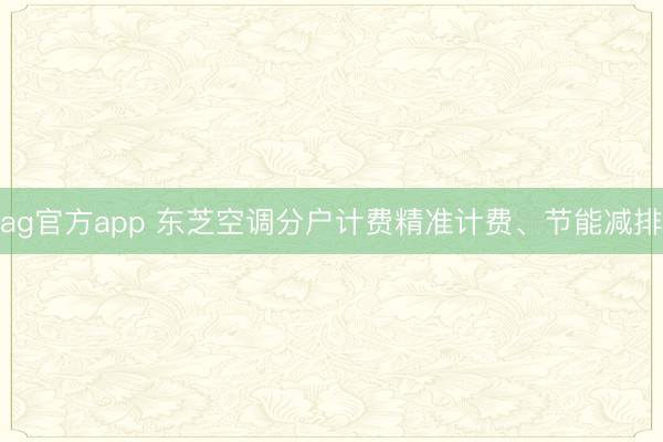 ag官方app 東芝空調(diào)分戶計(jì)費(fèi)精準(zhǔn)計(jì)費(fèi)、節(jié)能減排