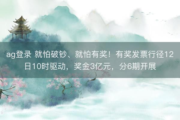 ag登錄 就怕破鈔、就怕有獎！有獎發票行徑12日10時驅動，獎金3億元，分6期開展