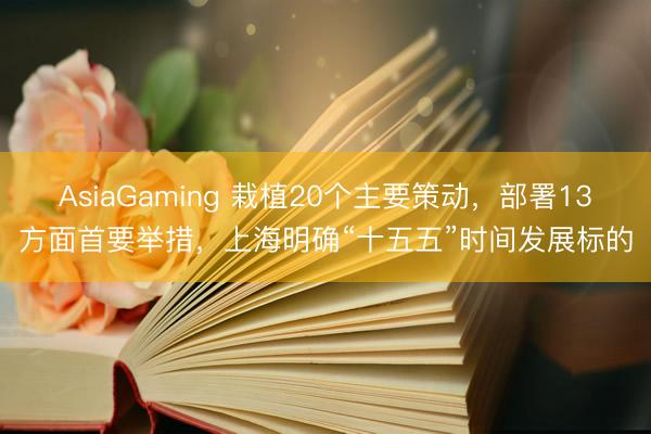 AsiaGaming 栽植20個主要策動，部署13方面首要舉措，上海明確“十五五”時間發展標的