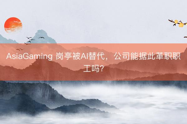 AsiaGaming 崗?fù)け籄I替代,公司能據(jù)此革職職工嗎?