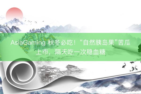 AsiaGaming 秋冬必吃！“自然胰島果”苦瓜上市，隔天吃一次穩血糖