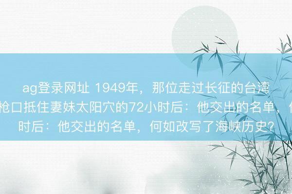 ag登錄網址 1949年，那位走過長征的臺灣地下黨魁首，在密探槍口抵住妻妹太陽穴的72小時后：他交出的名單，何如改寫了海峽歷史？