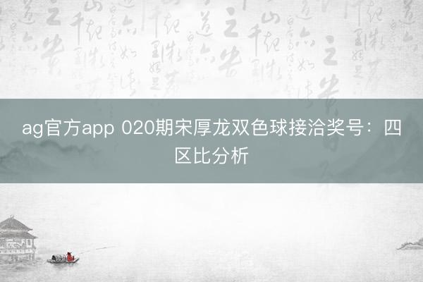 ag官方app 020期宋厚龍雙色球接洽獎號:四區(qū)比分析