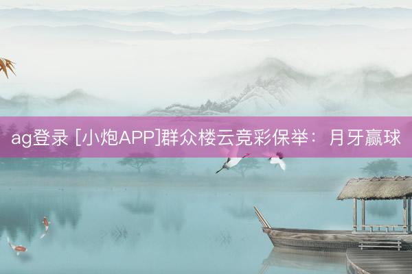 ag登錄 [小炮APP]群眾樓云競彩保舉：月牙贏球
