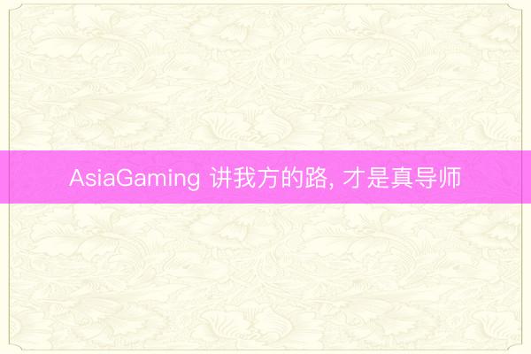 AsiaGaming 講我方的路, 才是真導師