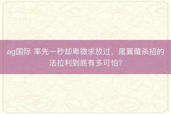 ag國際 率先一秒卻卑微求放過,尾翼藏殺招的法拉利到底有多可怕?