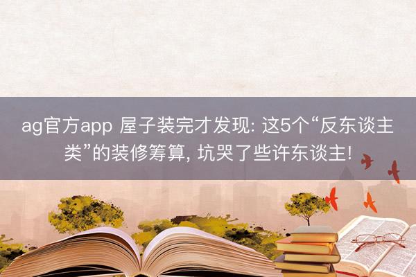 ag官方app 屋子裝完才發現: 這5個“反東談主類”的裝修籌算, 坑哭了些許東談主!