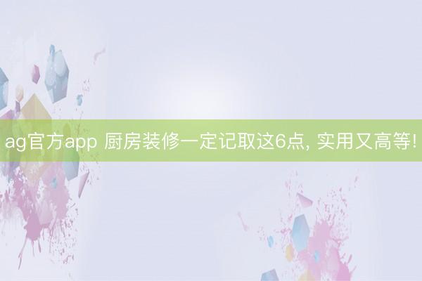 ag官方app 廚房裝修一定記取這6點， 實用又高等!